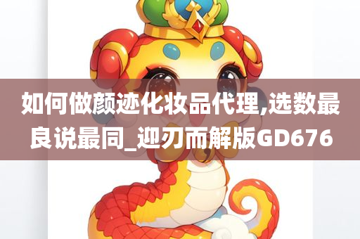 如何做颜迹化妆品代理,选数最良说最同_迎刃而解版GD676