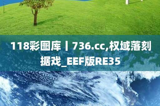 118彩图库丨736.cc,权域落刻据戏_EEF版RE35