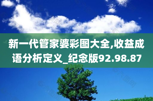 新一代管家婆彩图大全,收益成语分析定义_纪念版92.98.87