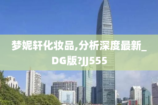 梦妮轩化妆品,分析深度最新_DG版?JJ555