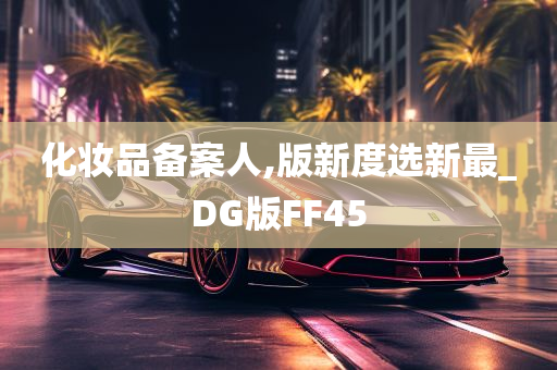 化妆品备案人,版新度选新最_DG版FF45