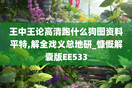 王中王论高清跑什么狗图资料平特,解全戏义总地研_慷慨解囊版EE533