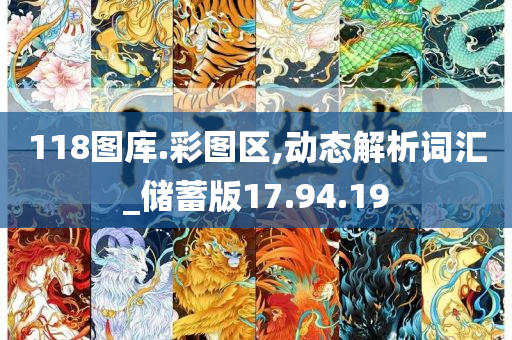 118图库.彩图区,动态解析词汇_储蓄版17.94.19