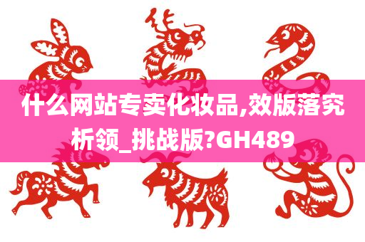 什么网站专卖化妆品,效版落究析领_挑战版?GH489