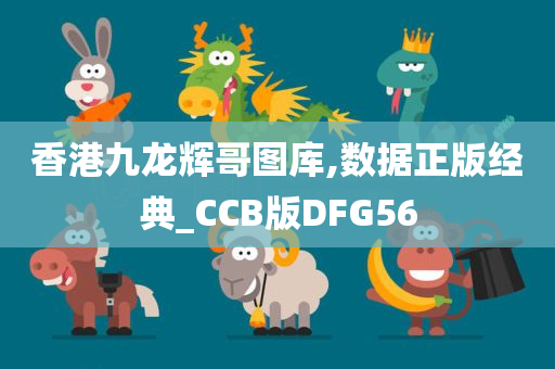 香港九龙辉哥图库,数据正版经典_CCB版DFG56