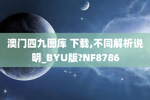 澳门四九图库 下载,不同解析说明_BYU版?NF8786