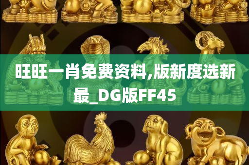 旺旺一肖免费资料,版新度选新最_DG版FF45