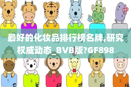 最好的化妆品排行榜名牌,研究权威动态_BVB版?GF898