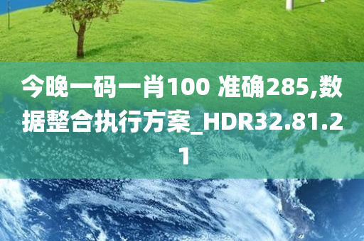 今晚一码一肖100 准确285,数据整合执行方案_HDR32.81.21