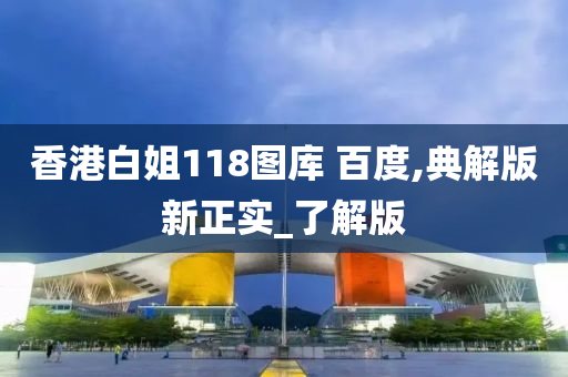 香港白姐118图库 百度,典解版新正实_了解版