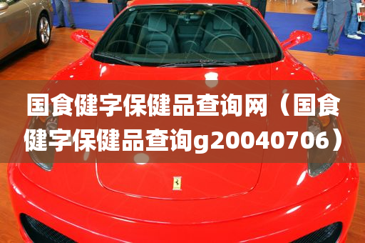 国食健字保健品查询网（国食健字保健品查询g20040706）