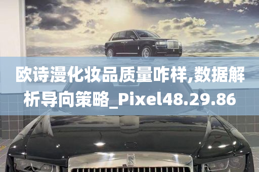 欧诗漫化妆品质量咋样,数据解析导向策略_Pixel48.29.86