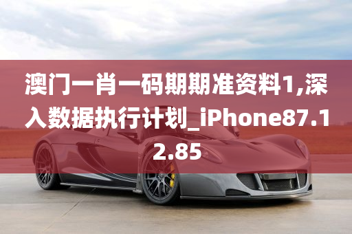 澳门一肖一码期期准资料1,深入数据执行计划_iPhone87.12.85