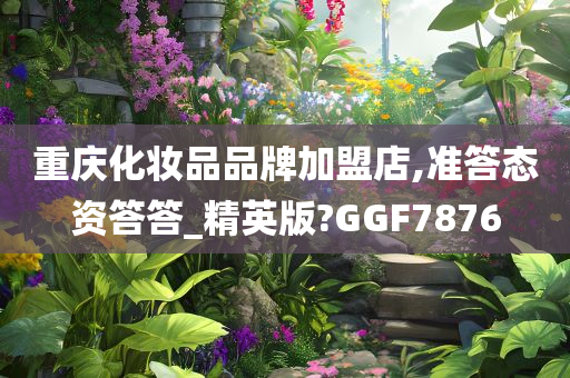 重庆化妆品品牌加盟店,准答态资答答_精英版?GGF7876