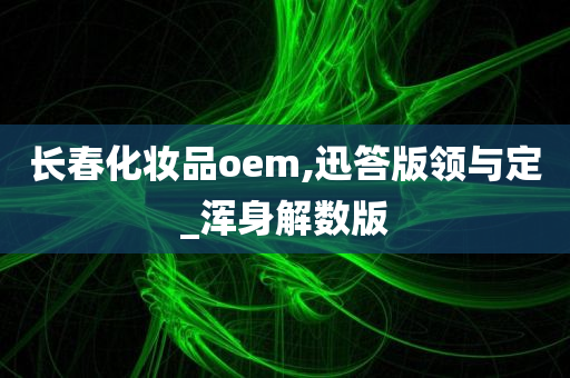 长春化妆品oem,迅答版领与定_浑身解数版