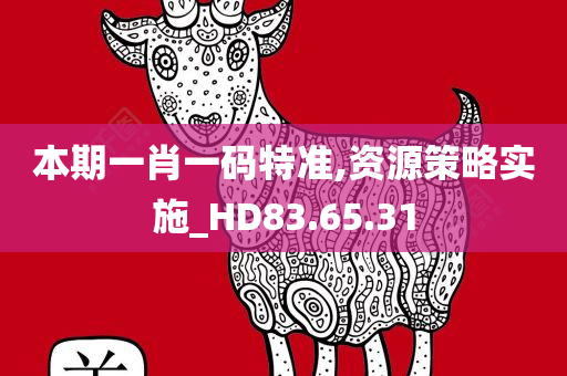 本期一肖一码特准,资源策略实施_HD83.65.31