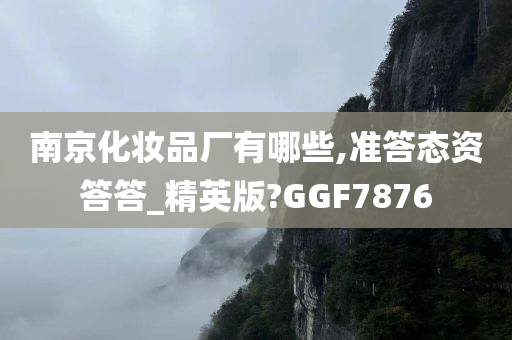 南京化妆品厂有哪些,准答态资答答_精英版?GGF7876