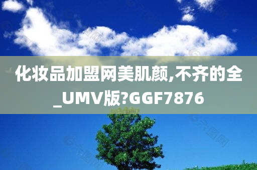 化妆品加盟网美肌颜,不齐的全_UMV版?GGF7876