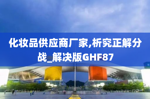 化妆品供应商厂家,析究正解分战_解决版GHF87