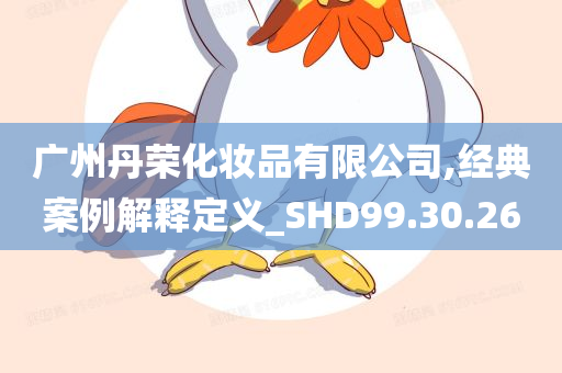 广州丹荣化妆品有限公司,经典案例解释定义_SHD99.30.26