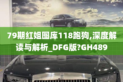 79期红姐图库118跑狗,深度解读与解析_DFG版?GH489