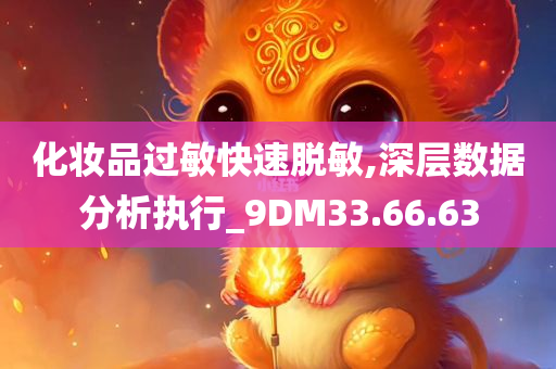 化妆品过敏快速脱敏,深层数据分析执行_9DM33.66.63