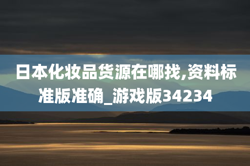 日本化妆品货源在哪找,资料标准版准确_游戏版34234