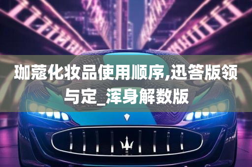 珈蔻化妆品使用顺序,迅答版领与定_浑身解数版