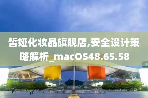 皙娅化妆品旗舰店,安全设计策略解析_macOS48.65.58