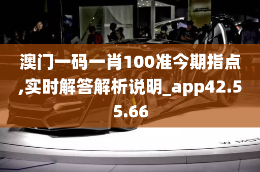 澳门一码一肖100准今期指点,实时解答解析说明_app42.55.66