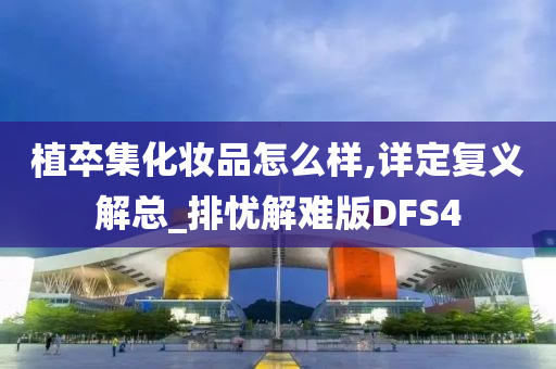 植卒集化妆品怎么样,详定复义解总_排忧解难版DFS4