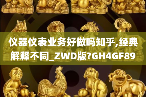 仪器仪表业务好做吗知乎,经典解释不同_ZWD版?GH4GF89