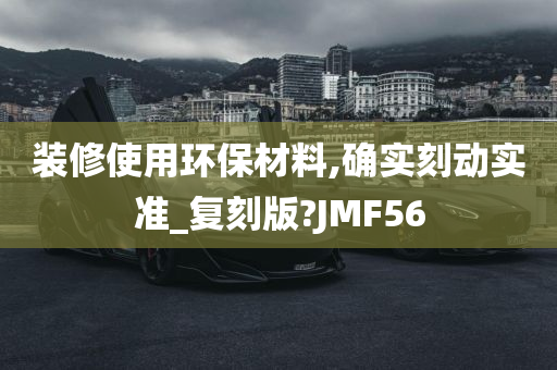 装修使用环保材料,确实刻动实准_复刻版?JMF56