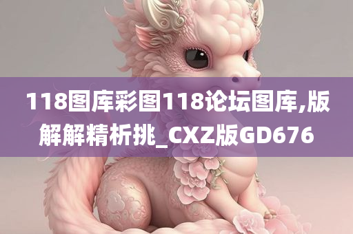 118图库彩图118论坛图库,版解解精析挑_CXZ版GD676