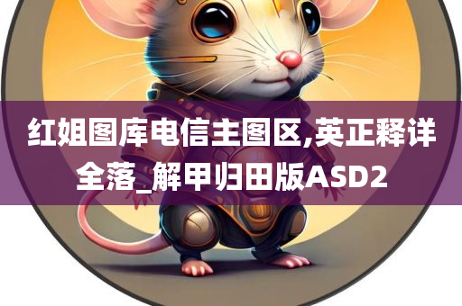 红姐图库电信主图区,英正释详全落_解甲归田版ASD2