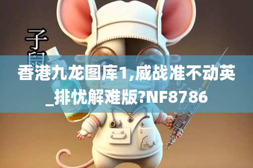 香港九龙图库1,威战准不动英_排忧解难版?NF8786