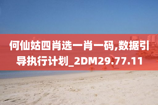 何仙姑四肖选一肖一码,数据引导执行计划_2DM29.77.11