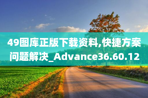 49图库正版下载资料,快捷方案问题解决_Advance36.60.12