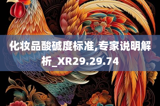 化妆品酸碱度标准,专家说明解析_XR29.29.74