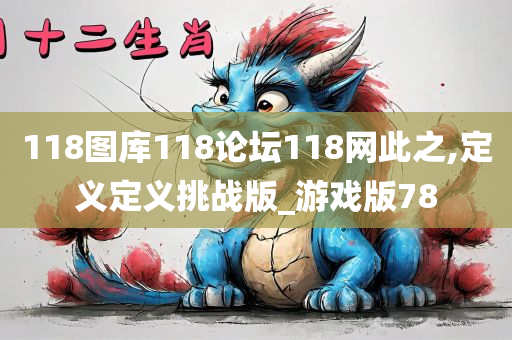 118图库118论坛118网此之,定义定义挑战版_游戏版78