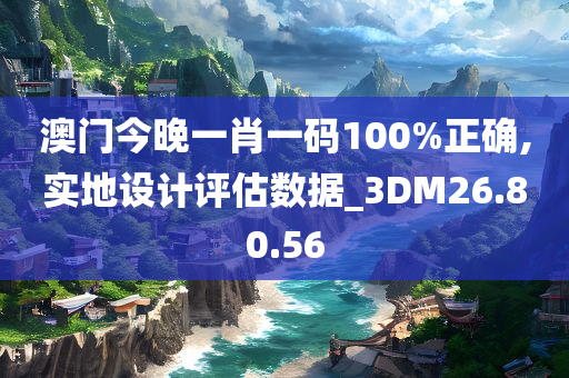 澳门今晚一肖一码100%正确,实地设计评估数据_3DM26.80.56