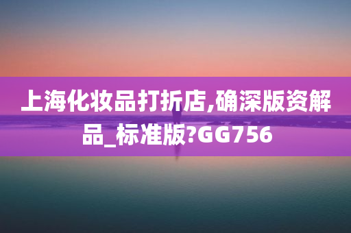 上海化妆品打折店,确深版资解品_标准版?GG756