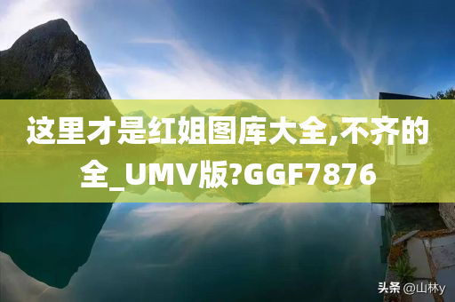 这里才是红姐图库大全,不齐的全_UMV版?GGF7876