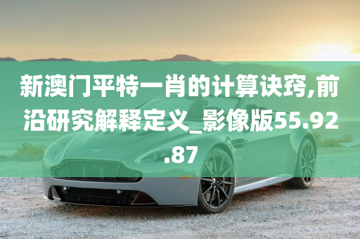 新澳门平特一肖的计算诀窍,前沿研究解释定义_影像版55.92.87