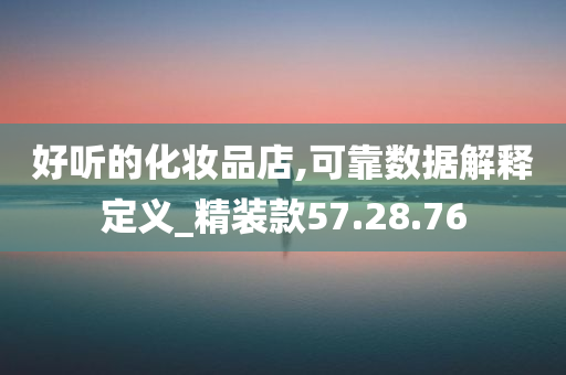 好听的化妆品店,可靠数据解释定义_精装款57.28.76