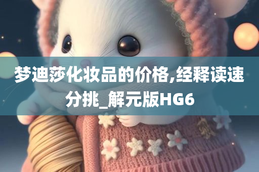 梦迪莎化妆品的价格,经释读速分挑_解元版HG6