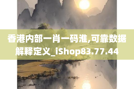 香港内部一肖一码淮,可靠数据解释定义_iShop83.77.44