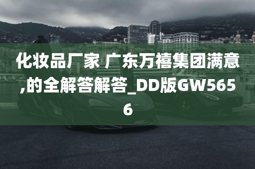 化妆品厂家 广东万禧集团满意,的全解答解答_DD版GW5656