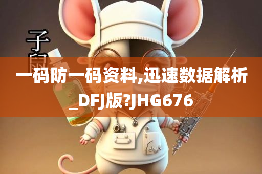 一码防一码资料,迅速数据解析_DFJ版?JHG676