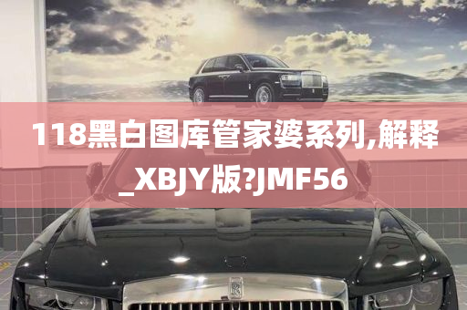 118黑白图库管家婆系列,解释_XBJY版?JMF56